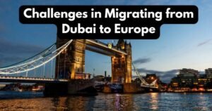 challenges in migrating from Dubai to Europe
