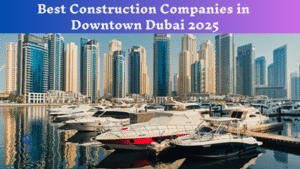 Best Construction Companies in Downtown Dubai 2025